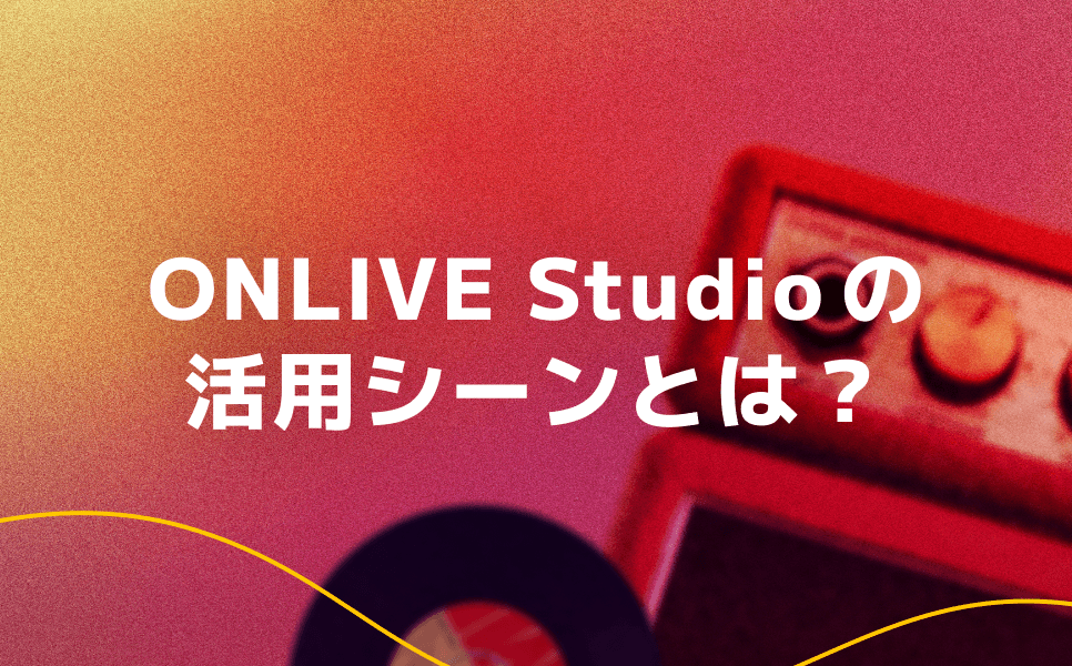 ONLIVE Studio の活用シーンとは？
